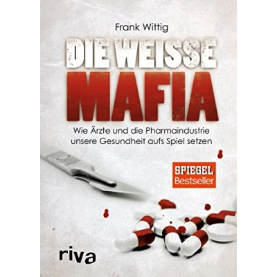 Abbildung von die weiße Mafia: Wie Ärzte und Pharmaindustrie unsere Gesundheit aufs Spiel setzen