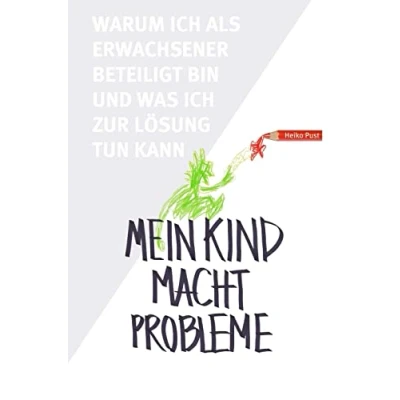 Abbildung von Mein Kind macht Probleme: Warum ich als Erwachsener beteiligt bin und was zur Lösung tun kann
