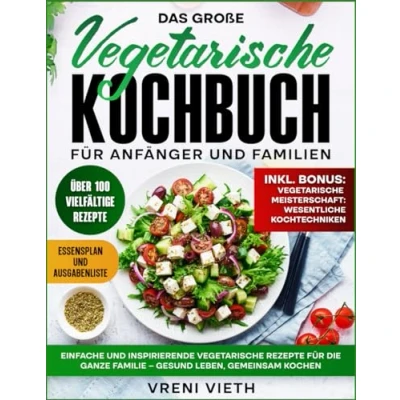 Abbildung von Das große Vegetarische Kochbuch für Anfänger und Familien: Einfache Inspirierende Rezepte für die Ganze Familie Gesund Leben, Gemeinsam Kochen