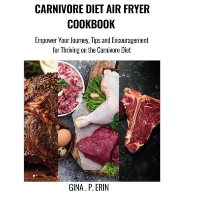 Abbildung von Carnivore diet AIR FRYER COOKBOOK: Empower Your Journey, Tips and Encouragement for Thriving on the By Gina .P. Erin (Cookbook recipes weight loss)