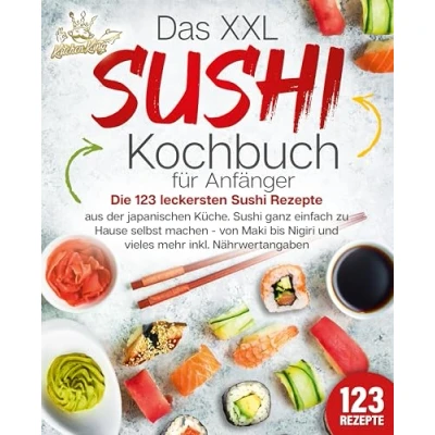 Abbildung von Das XXL Sushi Kochbuch für Anfänger: Die 123 leckersten Rezepte aus der japanischen Küche. ganz einfach zu Hause selbst machen von Maki bis Nigiri und vieles mehr inkl. Nährwertangaben