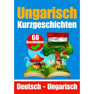 Abbildung von 60 Kurzgeschichten auf Ungarisch und Deutsch Nebeneinander Für Kinder Geeignet: Lernen Sie die ungarische Sprache Zweisprachige ... (Bücher zum Ungarischlernen, Band 4)