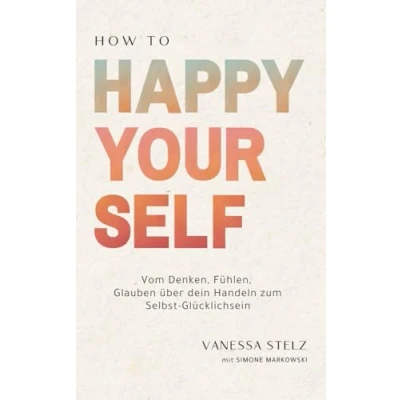 Abbildung von How to Happy Yourself: Vom Denken, Fühlen, Glauben über dein Handeln zum Selbst Glücklichsein