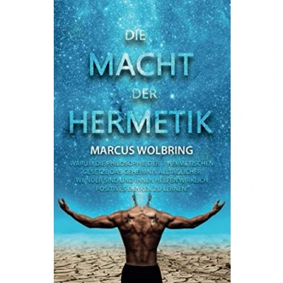 Abbildung von die Macht der Hermetik Warum Philosophie 7 hermetischen Gesetze das Geheimnis alltäglicher Wunder sind und Ihnen helfen wirklich positives Denken zu lernen