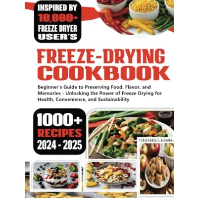 Abbildung von Freeze Drying Cookbook: Beginner&#039;s Guide to Preserving Food, Flavor, and Memories Unlocking the Power of for Health, Convenience, Sustainability