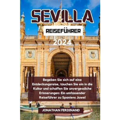Abbildung von SEVILLA REISEFÜHRER 2024: Begeben Sie sich auf eine Entdeckungsreise, tauchen Ein in die Kultur und schaffen unvergessliche Erinnerungen: ... Adventure Guide for Tourist, Band 47)