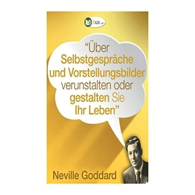 Abbildung von Über Selbstgespräche und Vorstellungsbilder gestalten Sie Ihr Leben!: Erstübersetzungen von Vorträgen Büchern Neville Goddard (Bewusste Lebensgestaltung Neues Denken, Band 14)