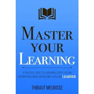 Abbildung von Master Your Learning: a Practical Guide to Learn More Deeply, Retain Information Longer and Become Lifelong Learner (Mastery Series, Band 9)