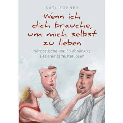 Abbildung von Wenn ich dich brauche, um mich selbst zu lieben: Narzisstische und co abhängige Beziehungsmuster lösen