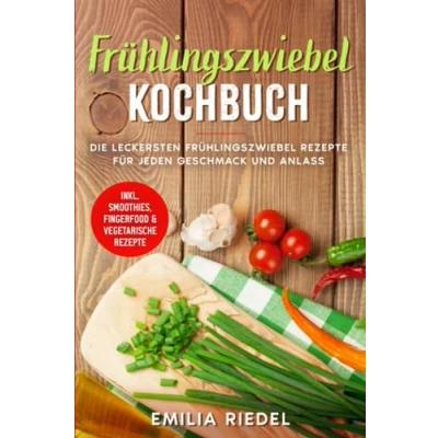 Abbildung von Frühlingszwiebel Kochbuch: Die leckersten Rezepte für jeden Geschmack und Anlass inkl. Smoothies, Fingerfood &amp; vegetarische