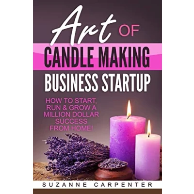 Abbildung von Art Of Candle Making Business Startup: How to Start, Run &amp; Grow a Million Dollar Success From Home!