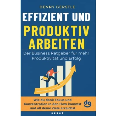 Abbildung von Effizient und produktiv arbeiten Der Business Ratgeber für mehr Produktivität Erfolg: Wie du dank Fokus Konzentration in den Flow kommst all deine Ziele erreichst