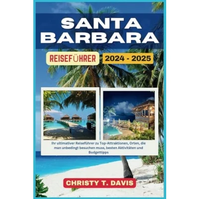 Abbildung von SANTA BARBARA REISEFÜHRER 2024 2025: Ihr ultimativer Reiseführer zu Top Attraktionen, Orten, die man unbedingt besuchen muss, besten Aktivitäten und Budgettipps
