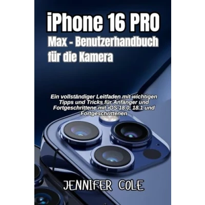 Abbildung von iPhone 16 Pro Max Benutzerhandbuch für die Kamera: Ein vollständiger Leitfaden mit wichtigen Tipps und Tricks Anfänger Fortgeschrittene iOS 18.0, 18.1 Fortgeschrittenen