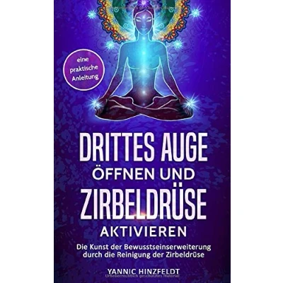 Abbildung von Drittes Auge öffnen und Zirbeldrüse aktivieren: die Kunst der Bewusstseinserweiterung durch Reinigung eine praktische Anleitung