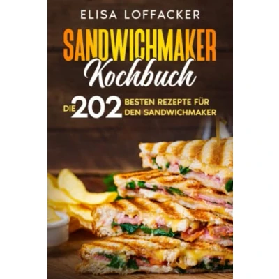 Abbildung von Sandwichmaker Kochbuch: Die 202 besten Rezepte für den Sandwichmaker.