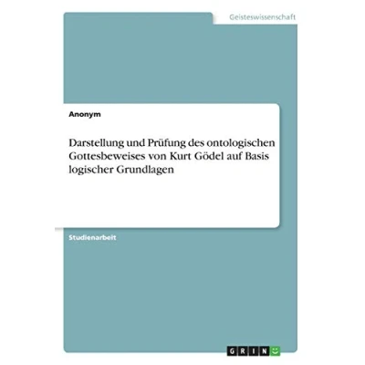 Abbildung von Darstellung und Prüfung des ontologischen Gottesbeweises von Kurt Gödel auf Basis logischer Grundlagen