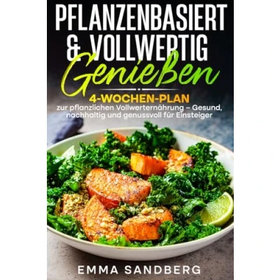 Abbildung von Pflanzenbasiert &amp; Vollwertig genießen: 4 Wochen Plan zur pflanzlichen Vollwerternährung Gesund, nachhaltig und genussvoll für Einsteiger
