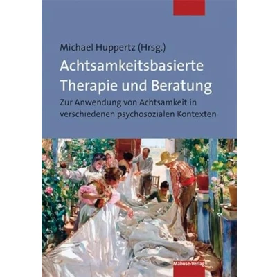 Abbildung von Achtsamkeitsbasierte Therapie und Beratung. Zur Anwendung von Achtsamkeit in verschiedenen psychosozialen Kontexten