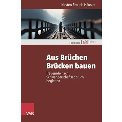 Abbildung von Aus Brüchen Brücken bauen: Trauernde nach Schwangerschaftsabbruch Begleiten (Edition Leidfaden bei Krisen, Leid, Trauer)