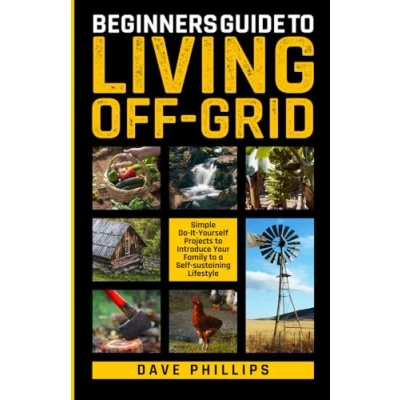 Abbildung von BEGINNERS GUIDE to LIVING OFF GRID: Simple Do It Yourself Projects Introduce Your Family a Self Sustaining Lifestyle