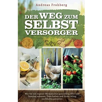 Abbildung von Der Weg zum Selbstversorger: Wie Sie mit eigener Permakultur ganzjährig Obst und Gemüse anbauen, Tiere halten Ihren Alltag nachhaltig gestalten