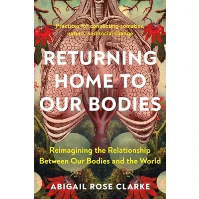 Abbildung von Returning Home to Our Bodies: Reimagining the Relationship Between Bodies and World Practices for connecting somatics, nature, social change