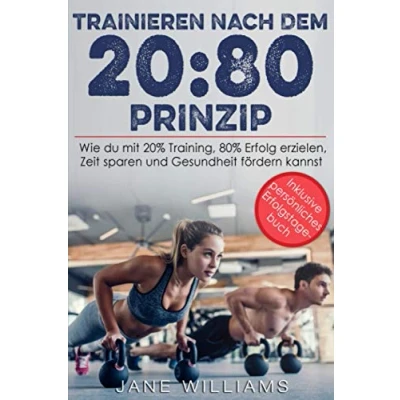 Abbildung von TRAINIEREN NACH DEM 20:80 PRINZIP: Wie Du mit 20 % Training, 80 Erfolg erzielen, Zeit sparen und die Gesundheit fördern kannst
