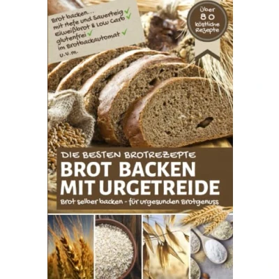 Abbildung von die besten Brotrezepte: Brot backen mit URGETREIDE: selber für urgesunden Brotgenuss Hefe &amp; Sauerteig, Eiweißbrot, ... u.v.m. (Backen Rezepte)