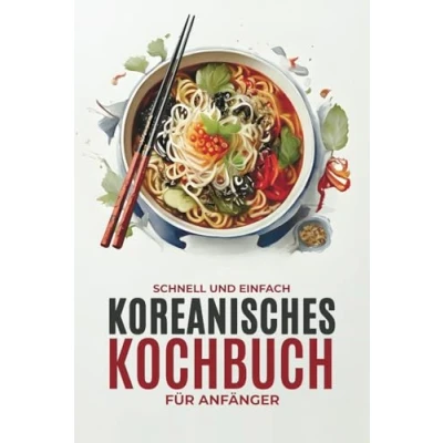 Abbildung von Koreanisches Kochbuch für Anfänger: Schnelle und einfache authentische koreanische Rezepte mit lebendigen Farbfotos