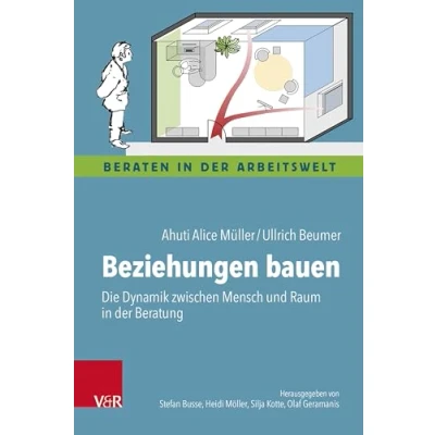Abbildung von Beziehungen bauen: Die Dynamik zwischen Mensch und Raum in der Beratung (Beraten Arbeitswelt)