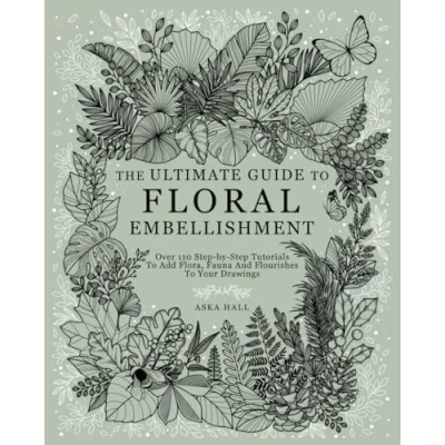 Abbildung von The Ultimate Guide To Floral Embellishment: Over 110 Step by Tutorials Add Flora, Fauna And Flourishes Your Flower Drawings