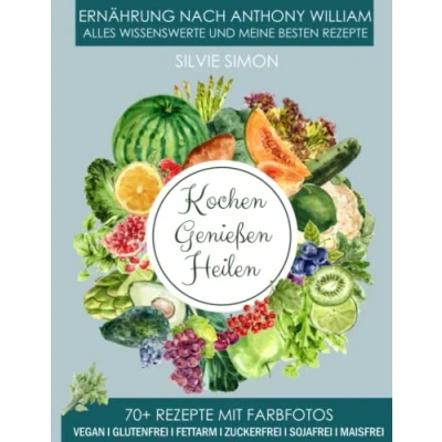 Abbildung von Kochen Genießen Heilen: Ernährung nach Anthony William. Alles Wissensewerte und meine besten Rezepte. 70+ Rezepte mit Farbfotos. Vegan, glutenfrei, fettarm, zuckerfrei, sojafrei, maisfrei.