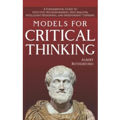 Abbildung von Models For Critical Thinking: A Fundamental Guide to Effective Decision Making, Deep Analysis, Intelligent Reasoning, and Independent Thinking (The Thinker, Band 1)