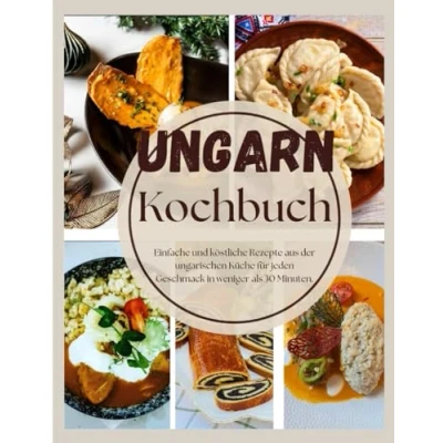 Abbildung von Ungarn Kochbuch: Einfache und köstliche Rezepte aus der ungarischen Küche für jeden Geschmack in weniger als 30 Minuten.