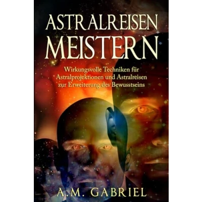 Abbildung von Astralreisen meistern: Wirkungsvolle Techniken für Astralprojektionen und zur Erweiterung des Bewusstseins