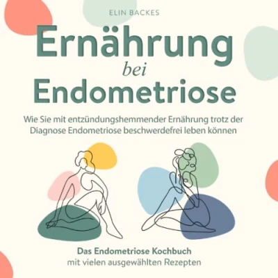 Abbildung von Ernährung bei Endometriose: Wie Sie mit entzündungshemmender trotz der Diagnose Endometriose beschwerdefrei leben können: Das Kochbuch vielen ausgewählten Rezepten