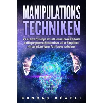 Abbildung von Manipulationstechniken: Wie Sie durch Psychologie, NLP und Kommunikation die Gedanken Körpersprache von Menschen lesen, sich vor Manipulation schützen zum eigenen Vorteil andere manipulieren!