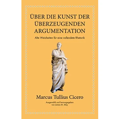 Abbildung von Marcus Tullius Cicero: Über die Kunst der überzeugenden Argumentation: Alte Weisheiten für eine vollendete Rhetorik
