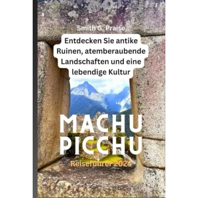 Abbildung von Machu Picchu Reiseführer 2024: Entdecken Sie antike Ruinen, atemberaubende Landschaften und eine lebendige Kultur