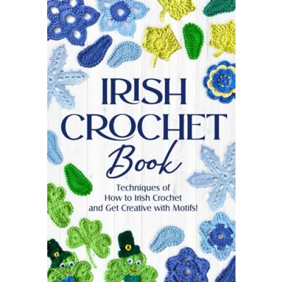 Abbildung von Irish Crochet Book: Techniques of How to and Get Creative with Motifs!: Patterns
