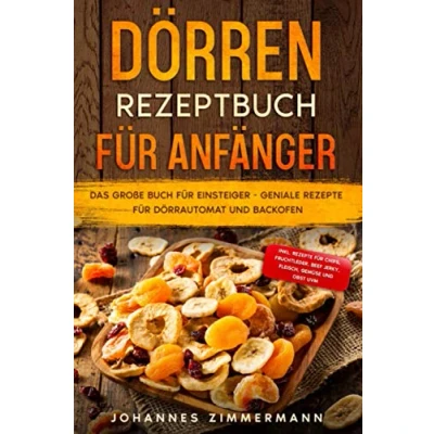 Abbildung von Dörren Rezeptbuch für Anfänger: Das große Buch Einsteiger Geniale Rezepte Dörrautomat und Backofen inkl. Chips, Fruchtleder, Beef Jerky, Fleisch, Gemüse Obst uvm.