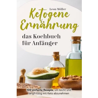 Abbildung von Ketogene Ernährung das Kochbuch für Anfänger: 100 einfache Rezepte, um leicht und langfristig mit Keto ab zu nehmen