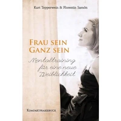 Abbildung von Frau sein Ganz sein, Mentaltraining für eine neue Weiblichkeit: Kompaktpraxisbuch (Frau Frauenpower)