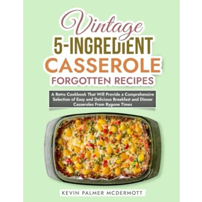 Abbildung von Vintage 5 Ingredient Casserole Forgotten Recipes: a Retro Cookbook That Will Provide Comprehensive Selection of Easy and Delicious Breakfast ... Bygone Times (Vintage Cookbooks)