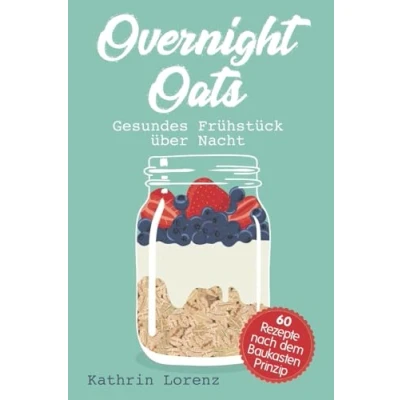 Abbildung von Overnight Oats: Gesundes Frühstück über Nacht 60 köstliche Rezepte nach dem Baukastenprinzip