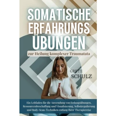 Abbildung von Somatische Erfahrungs übungen zur Heilung komplexer Traumatata: Ein Leitfaden für die Anwendung von Erdungs, Ressourcenbeschaffung und Visualisierung, Selbstregulierung Body Scan Techniken entlang