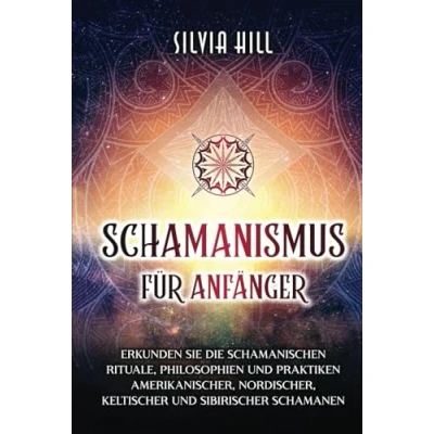 Abbildung von Schamanismus für Anfänger: Erkunden Sie die schamanischen Rituale, Philosophien und Praktiken amerikanischer, nordischer, keltischer sibirischer Schamanen (Spirituelle Praktiken)