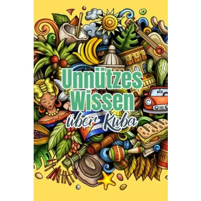 Abbildung von Unnützes Wissen über Kuba: Erstaunliche Fakten rund um Wirtschaft, Politik, Kunst, Kultur und Gesellschaft Kubas