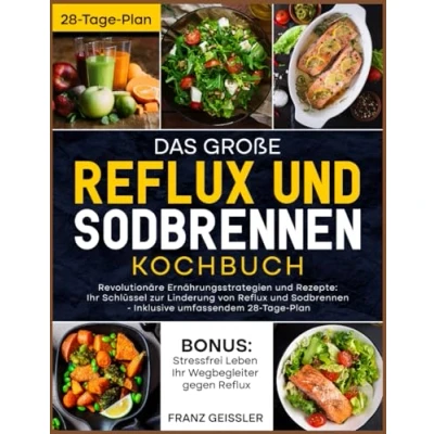 Abbildung von Das große Reflux und Sodbrennen Kochbuch: Revolutionäre Ernährungsstrategien Rezepte: Ihr Schlüssel zur Linderung von Inklusive umfassendem 28 Tage Plan